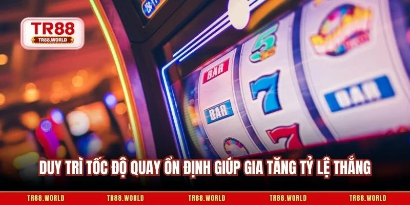 Duy trì tốc độ quay ổn định giúp gia tăng tỷ lệ thắng